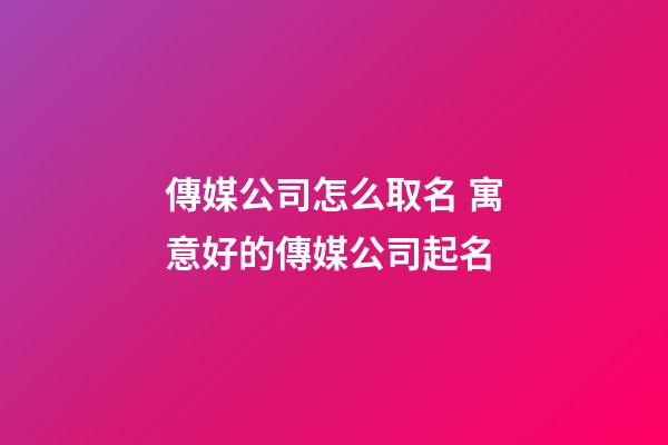 傳媒公司怎么取名 寓意好的傳媒公司起名-第1張-公司起名-玄機派